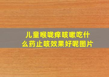 儿童喉咙痒咳嗽吃什么药止咳效果好呢图片