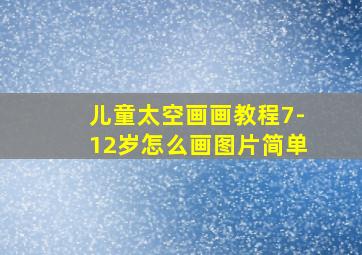 儿童太空画画教程7-12岁怎么画图片简单