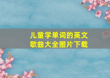 儿童学单词的英文歌曲大全图片下载