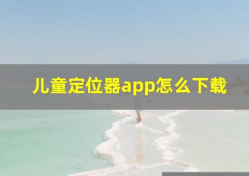 儿童定位器app怎么下载