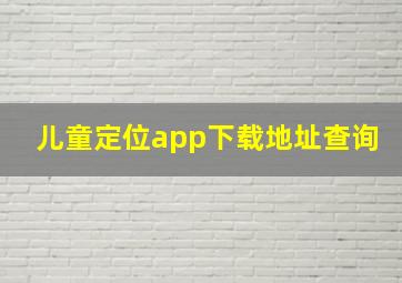 儿童定位app下载地址查询