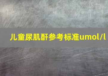 儿童尿肌酐参考标准umol/l