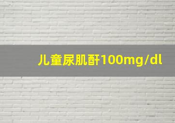 儿童尿肌酐100mg/dl