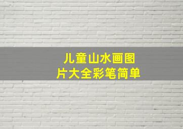 儿童山水画图片大全彩笔简单