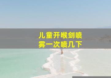 儿童开喉剑喷雾一次喷几下