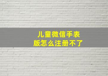 儿童微信手表版怎么注册不了