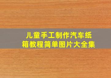 儿童手工制作汽车纸箱教程简单图片大全集