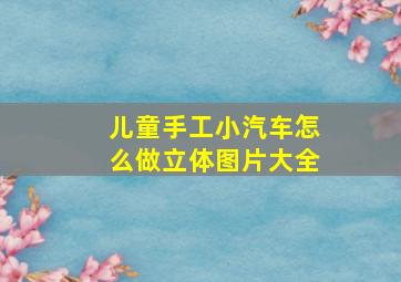 儿童手工小汽车怎么做立体图片大全