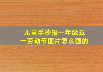 儿童手抄报一年级五一劳动节图片怎么画的