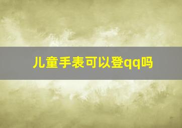 儿童手表可以登qq吗