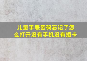 儿童手表密码忘记了怎么打开没有手机没有插卡