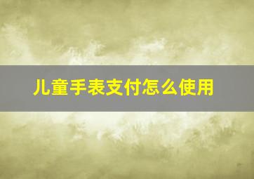 儿童手表支付怎么使用