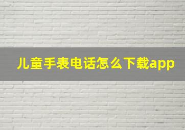 儿童手表电话怎么下载app