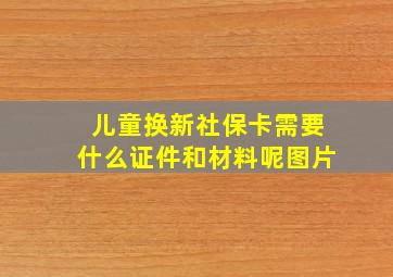 儿童换新社保卡需要什么证件和材料呢图片