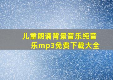 儿童朗诵背景音乐纯音乐mp3免费下载大全