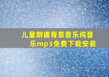 儿童朗诵背景音乐纯音乐mp3免费下载安装