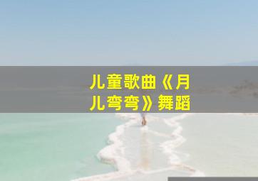 儿童歌曲《月儿弯弯》舞蹈