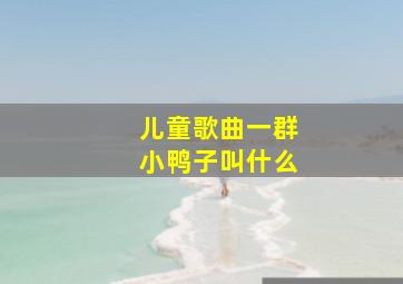 儿童歌曲一群小鸭子叫什么