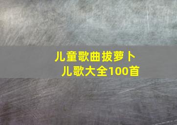 儿童歌曲拔萝卜儿歌大全100首