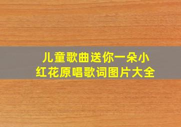 儿童歌曲送你一朵小红花原唱歌词图片大全