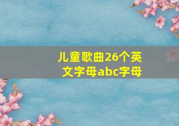 儿童歌曲26个英文字母abc字母