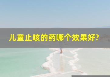 儿童止咳的药哪个效果好?