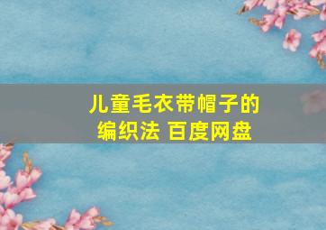 儿童毛衣带帽子的编织法 百度网盘