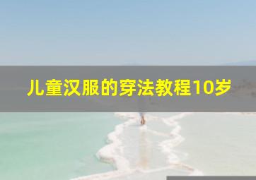 儿童汉服的穿法教程10岁