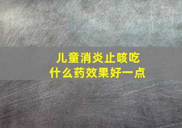 儿童消炎止咳吃什么药效果好一点