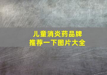 儿童消炎药品牌推荐一下图片大全