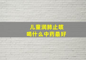 儿童润肺止咳喝什么中药最好