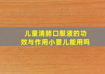 儿童清肺口服液的功效与作用小婴儿能用吗