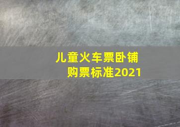 儿童火车票卧铺购票标准2021