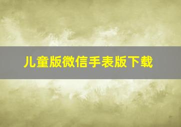 儿童版微信手表版下载