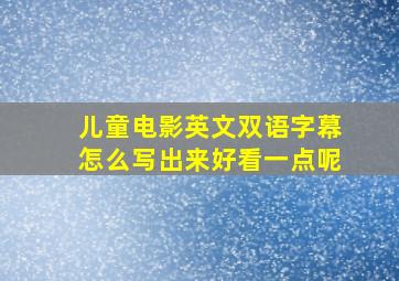 儿童电影英文双语字幕怎么写出来好看一点呢