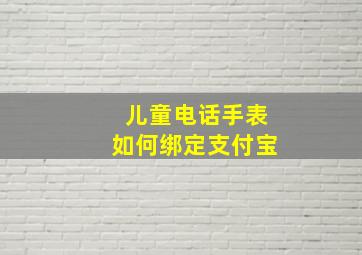 儿童电话手表如何绑定支付宝