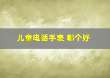 儿童电话手表 哪个好