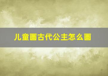 儿童画古代公主怎么画