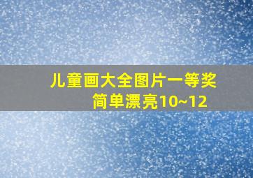 儿童画大全图片一等奖 简单漂亮10~12