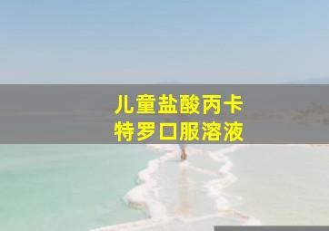 儿童盐酸丙卡特罗口服溶液