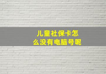 儿童社保卡怎么没有电脑号呢