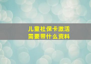 儿童社保卡激活需要带什么资料