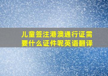 儿童签注港澳通行证需要什么证件呢英语翻译