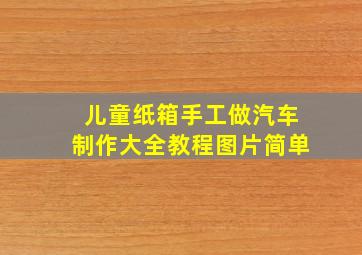 儿童纸箱手工做汽车制作大全教程图片简单