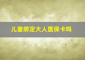 儿童绑定大人医保卡吗