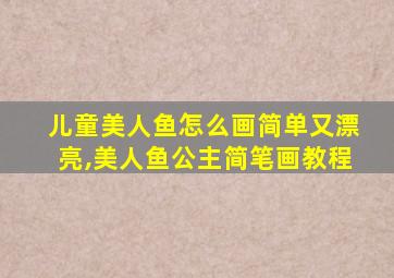 儿童美人鱼怎么画简单又漂亮,美人鱼公主简笔画教程