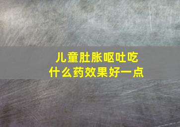 儿童肚胀呕吐吃什么药效果好一点