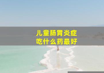 儿童肠胃炎症吃什么药最好