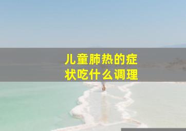 儿童肺热的症状吃什么调理