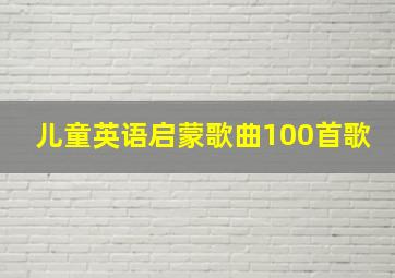 儿童英语启蒙歌曲100首歌